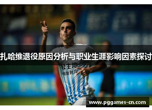 扎哈维退役原因分析与职业生涯影响因素探讨 扎哈维退役原因分析与职业生涯影响因素探讨