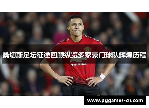 桑切斯足坛征途回顾纵览多家豪门球队辉煌历程