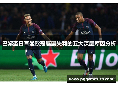 巴黎圣日耳曼欧冠屡屡失利的五大深层原因分析