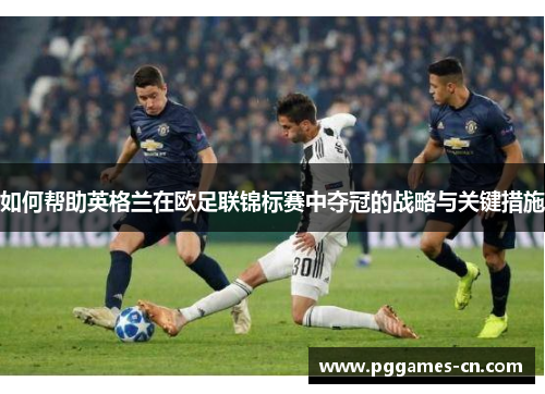 如何帮助英格兰在欧足联锦标赛中夺冠的战略与关键措施
